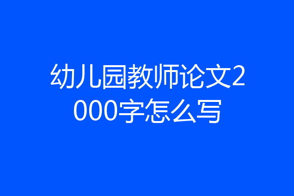 幼儿园教师论文2000字怎么写