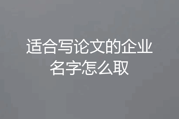 适合写论文的企业名字怎么取