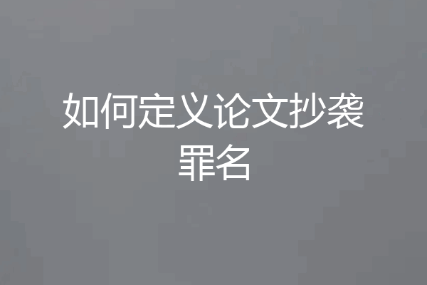 如何定义论文抄袭罪名