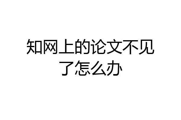 知网上的论文不见了怎么办