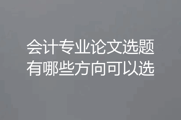 会计专业论文选题有哪些方向可以选