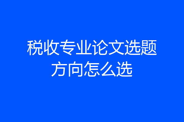 税收专业论文选题方向怎么选