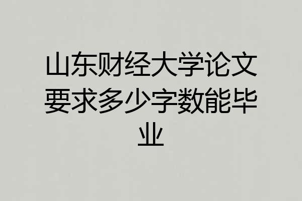 山东财经大学论文要求多少字数能毕业