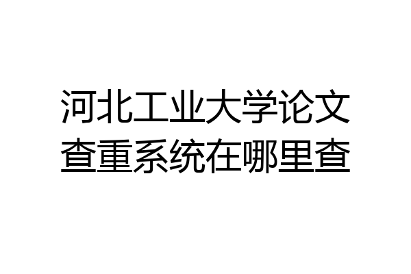 河北工业大学论文查重系统在哪里查