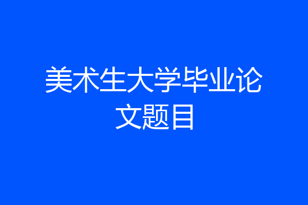 美术生大学毕业论文题目