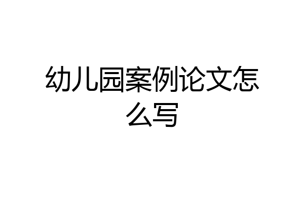 幼儿园案例论文怎么写