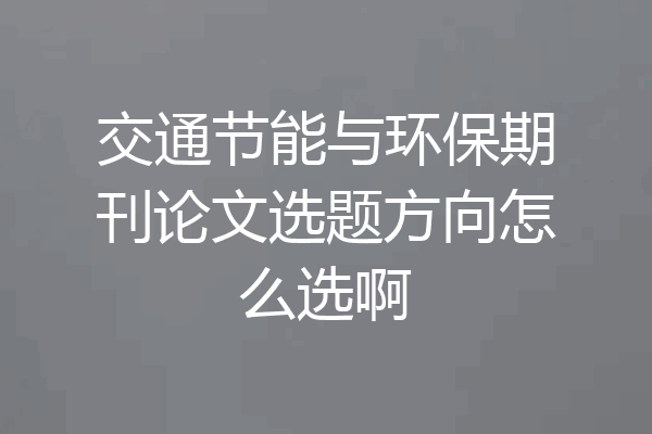 交通节能与环保期刊论文选题方向怎么选啊