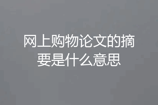网上购物论文的摘要是什么意思