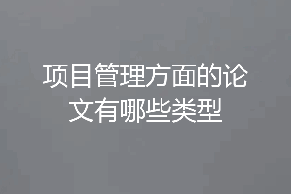 项目管理方面的论文有哪些类型