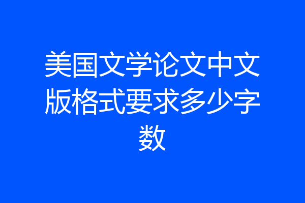 美国文学论文中文版格式要求多少字数