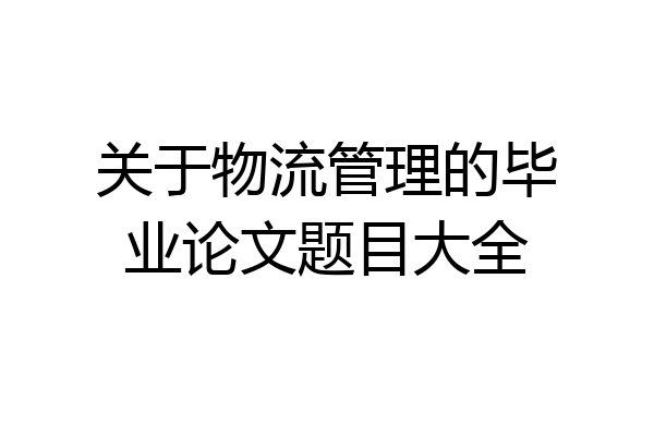 关于物流管理的毕业论文题目大全