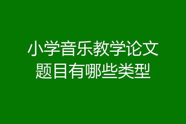 小学音乐教学论文题目有哪些类型