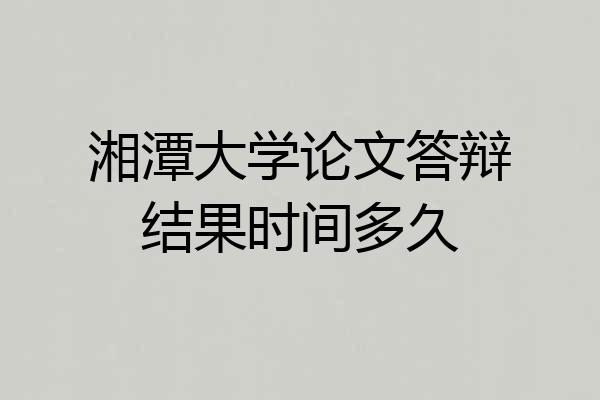 湘潭大学论文答辩结果时间多久