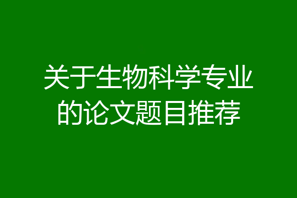 关于生物科学专业的论文题目推荐