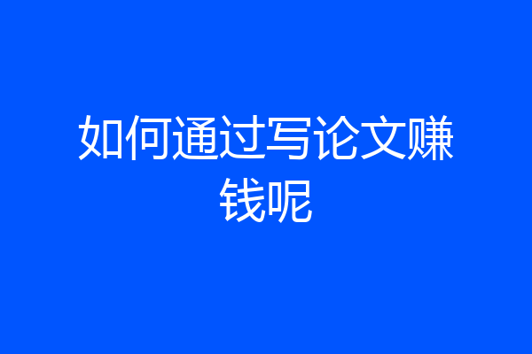 如何通过写论文赚钱呢