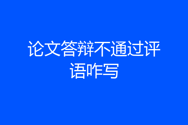 论文答辩不通过评语咋写