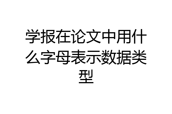 学报在论文中用什么字母表示数据类型