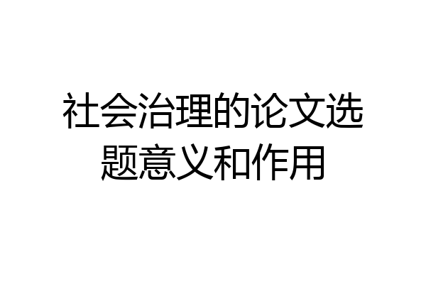 社会治理的论文选题意义和作用