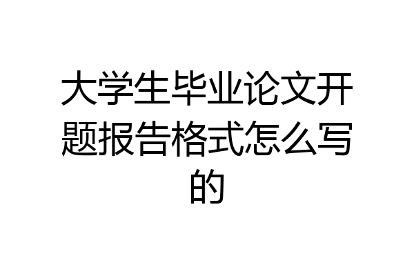 大学生毕业论文开题报告格式怎么写的