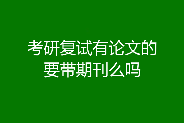 考研复试有论文的要带期刊么吗