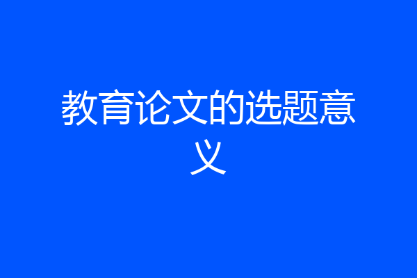 教育论文的选题意义