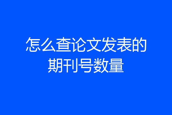 怎么查论文发表的期刊号数量