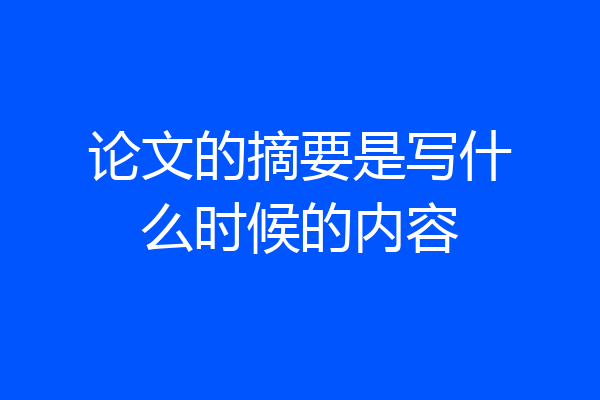 论文的摘要是写什么时候的内容