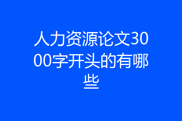人力资源论文3000字开头的有哪些