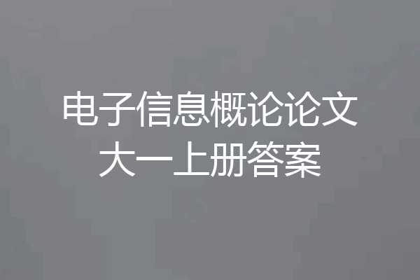 电子信息概论论文大一上册答案