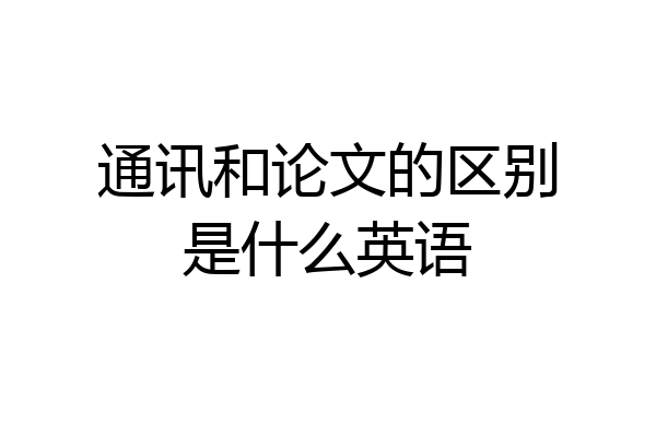 通讯和论文的区别是什么英语