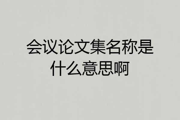 会议论文集名称是什么意思啊