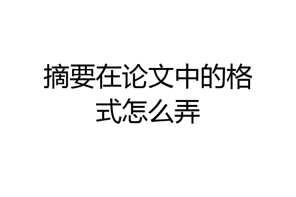 摘要在论文中的格式怎么弄