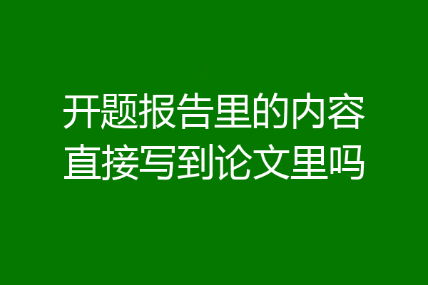开题报告里的内容直接写到论文里吗