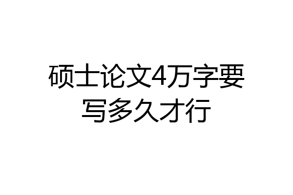硕士论文4万字要写多久才行