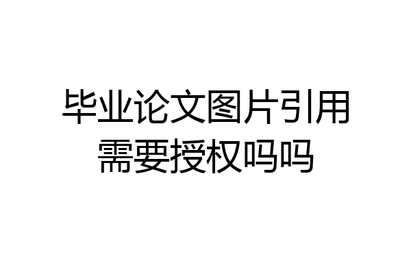 毕业论文图片引用需要授权吗吗