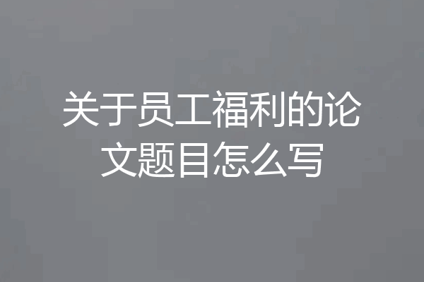 关于员工福利的论文题目怎么写