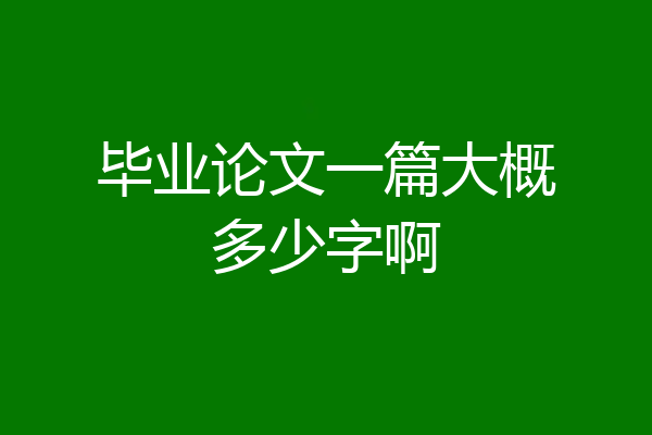 毕业论文一篇大概多少字啊