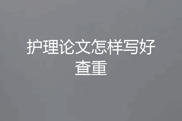 护理论文怎样写好查重