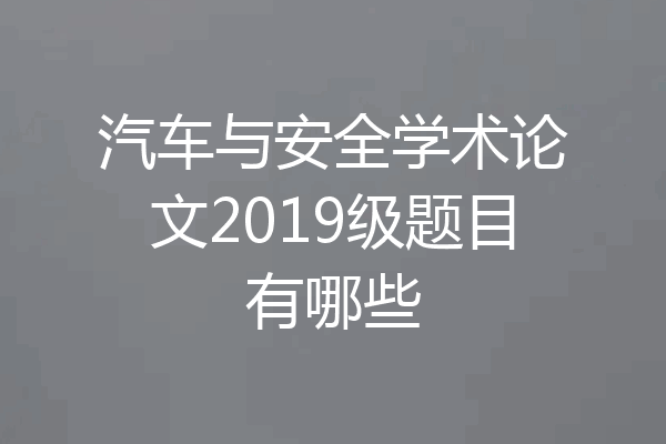 汽车与安全学术论文2019级题目有哪些