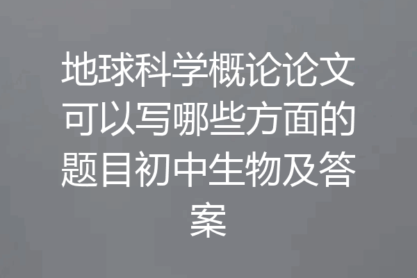 地球科学概论论文可以写哪些方面的题目初中生物及答案