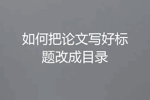 如何把论文写好标题改成目录
