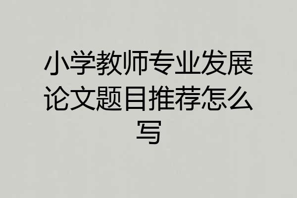 小学教师专业发展论文题目推荐怎么写