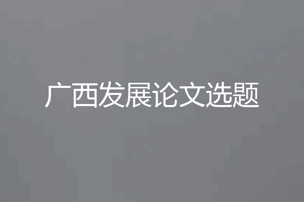 广西发展论文选题