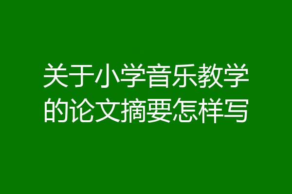 关于小学音乐教学的论文摘要怎样写
