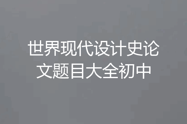 世界现代设计史论文题目大全初中