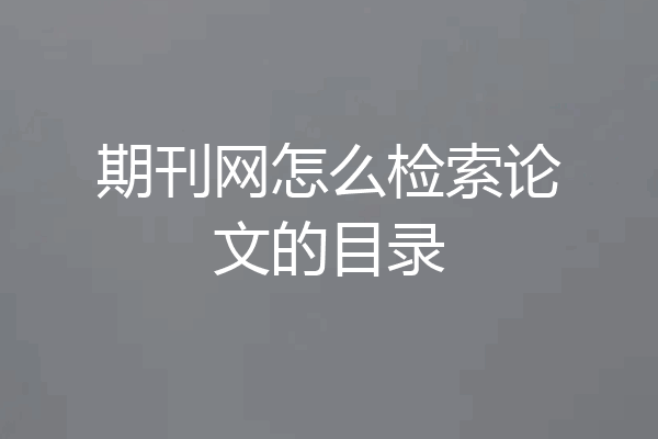 期刊网怎么检索论文的目录