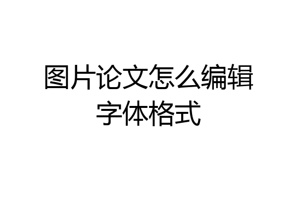 图片论文怎么编辑字体格式