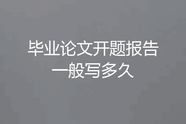 毕业论文开题报告一般写多久