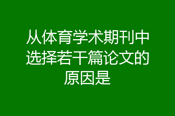 从体育学术期刊中选择若干篇论文的原因是