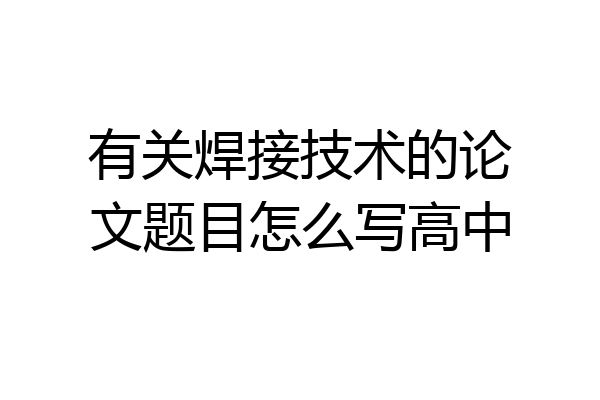 有关焊接技术的论文题目怎么写高中